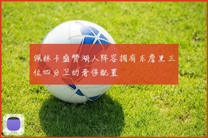 佩林卡盛赞湖人阵容拥有东詹里三位四分卫的奢侈配置
