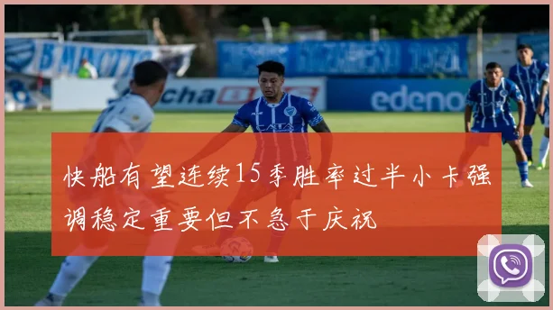 快船有望连续15季胜率过半小卡强调稳定重要但不急于庆祝