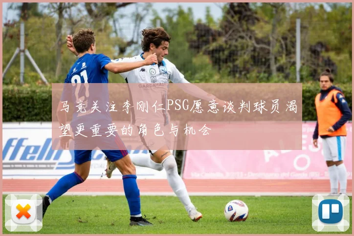 马竞关注李刚仁PSG愿意谈判球员渴望更重要的角色与机会