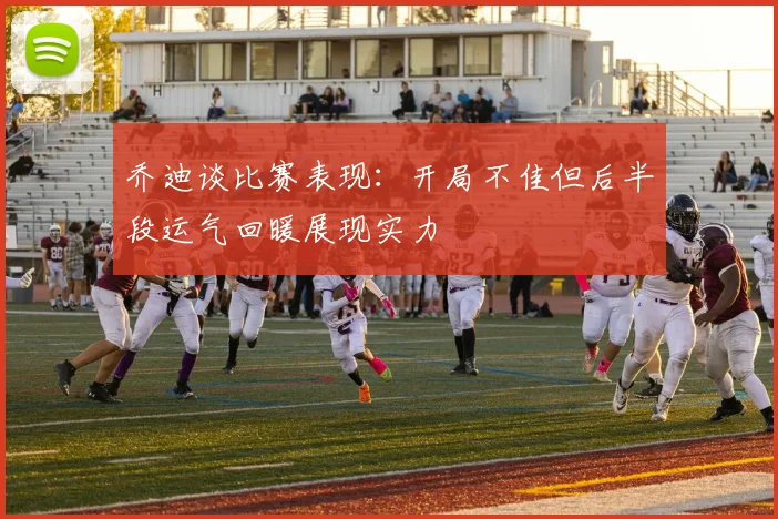 乔迪谈比赛表现：开局不佳但后半段运气回暖展现实力