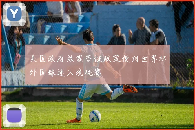 美国政府放宽签证政策便利世界杯外国球迷入境观赛