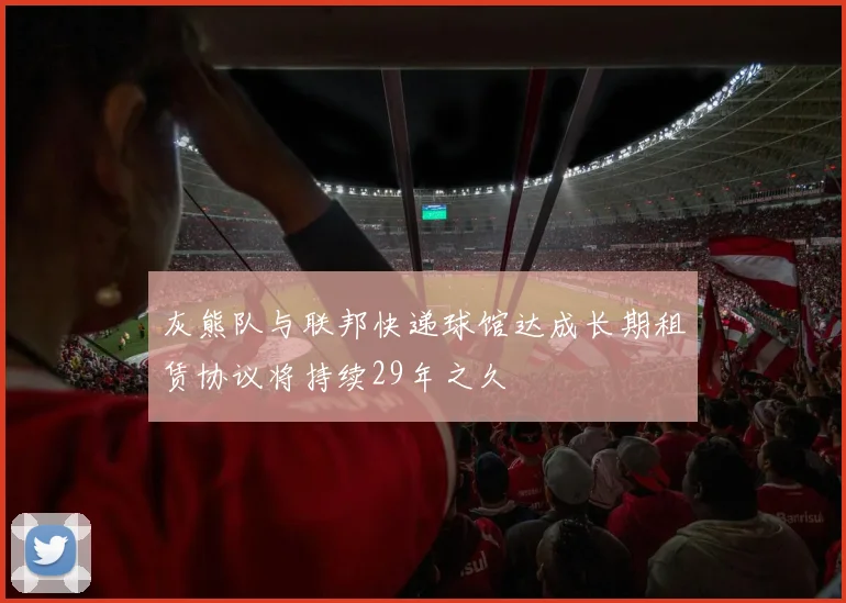 灰熊队与联邦快递球馆达成长期租赁协议将持续29年之久