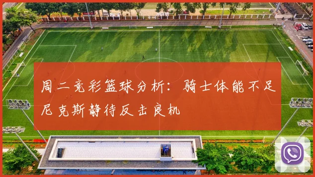 周二竞彩篮球分析：骑士体能不足尼克斯静待反击良机